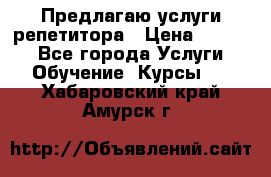 Предлагаю услуги репетитора › Цена ­ 1 000 - Все города Услуги » Обучение. Курсы   . Хабаровский край,Амурск г.